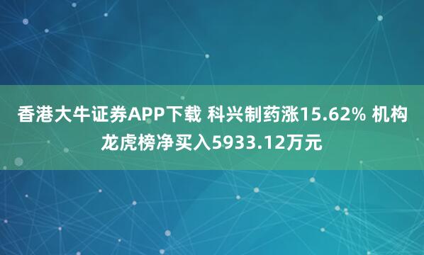 香港大牛证券APP下载 科兴制药涨15.62% 机构龙虎榜净买入5933.12万元