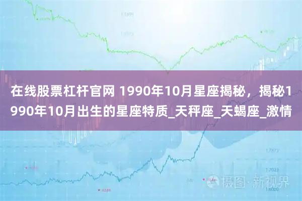 在线股票杠杆官网 1990年10月星座揭秘，揭秘1990年10月出生的星座特质_天秤座_天蝎座_激情