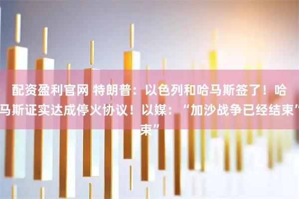 配资盈利官网 特朗普：以色列和哈马斯签了！哈马斯证实达成停火协议！以媒：“加沙战争已经结束”