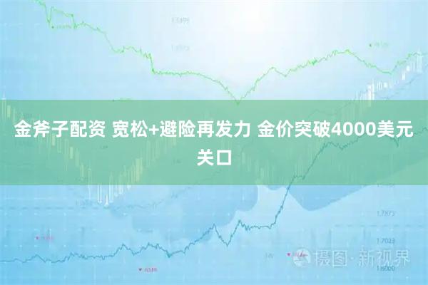 金斧子配资 宽松+避险再发力 金价突破4000美元关口
