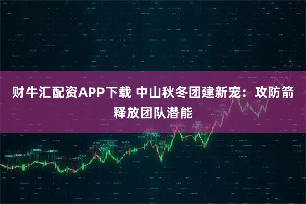 财牛汇配资APP下载 中山秋冬团建新宠：攻防箭释放团队潜能