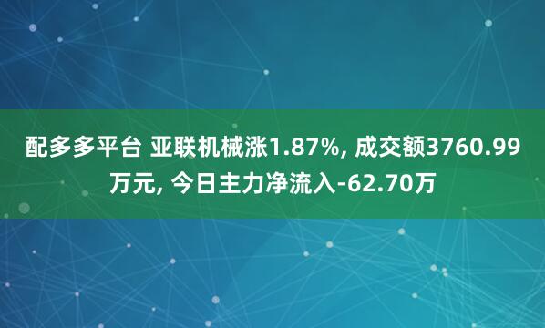 配多多平台 亚联机械涨1.87%, 成交额3760.99万元, 今日主力净流入-62.70万