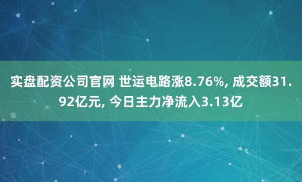 实盘配资公司官网 世运电路涨8.76%, 成交额31.92亿元, 今日主力净流入3.13亿