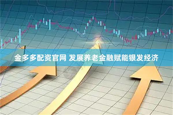 金多多配资官网 发展养老金融赋能银发经济
