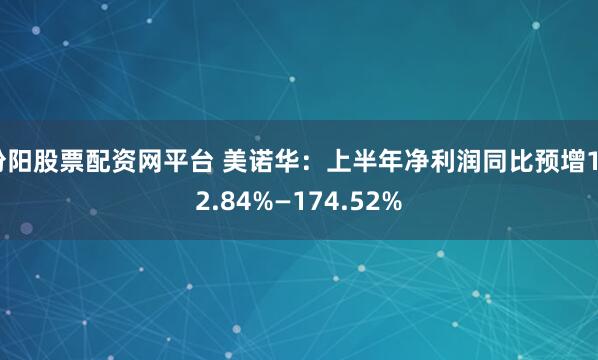 汾阳股票配资网平台 美诺华：上半年净利润同比预增142.84%—174.52%