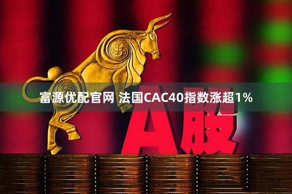 富源优配官网 法国CAC40指数涨超1%