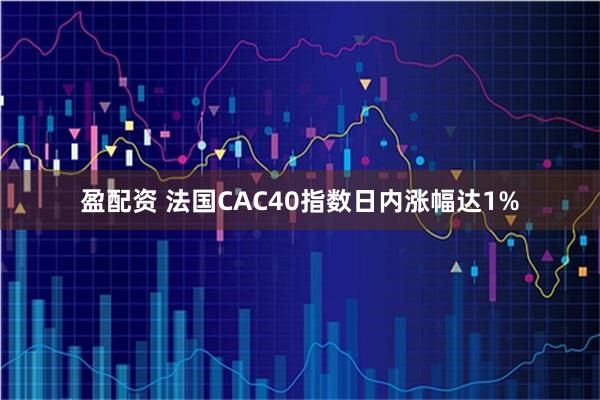 盈配资 法国CAC40指数日内涨幅达1%