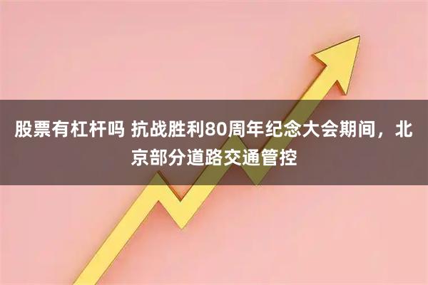 股票有杠杆吗 抗战胜利80周年纪念大会期间，北京部分道路交通管控
