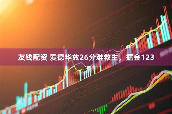 友钱配资 爱德华兹26分难救主,掘金123
