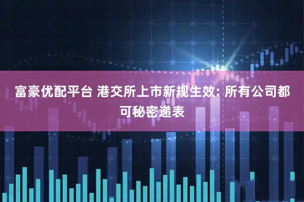 富豪优配平台 港交所上市新规生效: 所有公司都可秘密递表